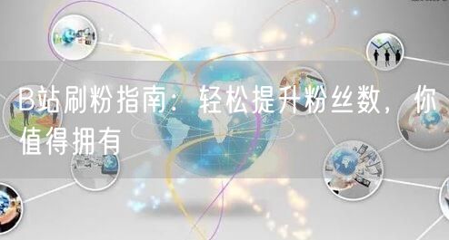 B站刷粉指南：轻松提升粉丝数，你值得拥有