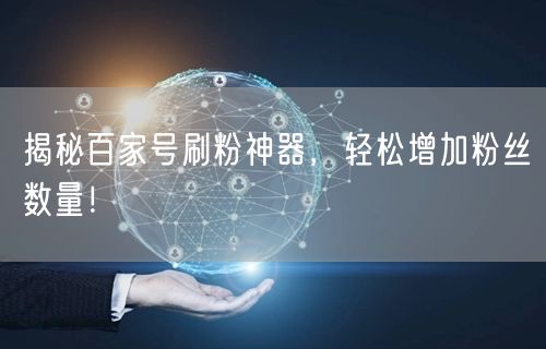 揭秘百家号刷粉神器，轻松增加粉丝数量！