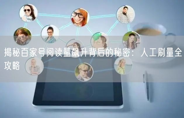 揭秘百家号阅读量飙升背后的秘密：人工刷量全攻略