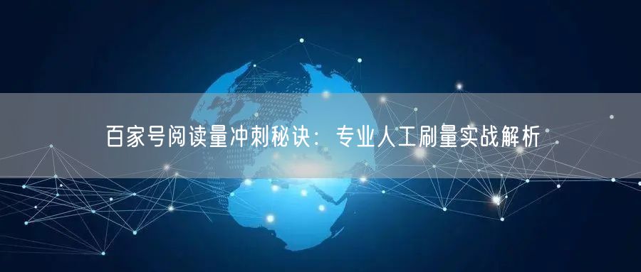 百家号阅读量冲刺秘诀：专业人工刷量实战解析
