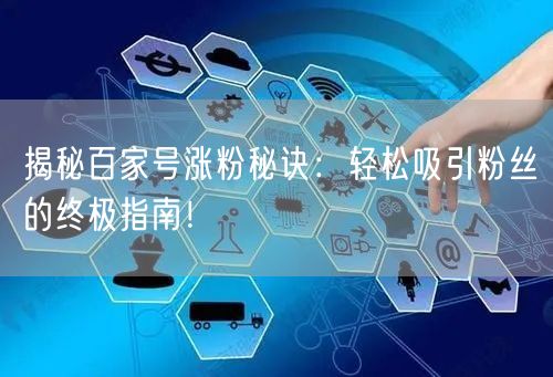 揭秘百家号涨粉秘诀：轻松吸引粉丝的终极指南！