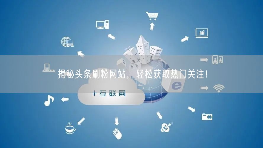 揭秘头条刷粉网站，轻松获取热门关注！