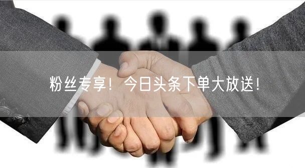 粉丝专享！今日头条下单大放送！