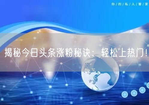 揭秘今日头条涨粉秘诀：轻松上热门！
