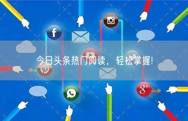 今日头条热门阅读，轻松掌握!
