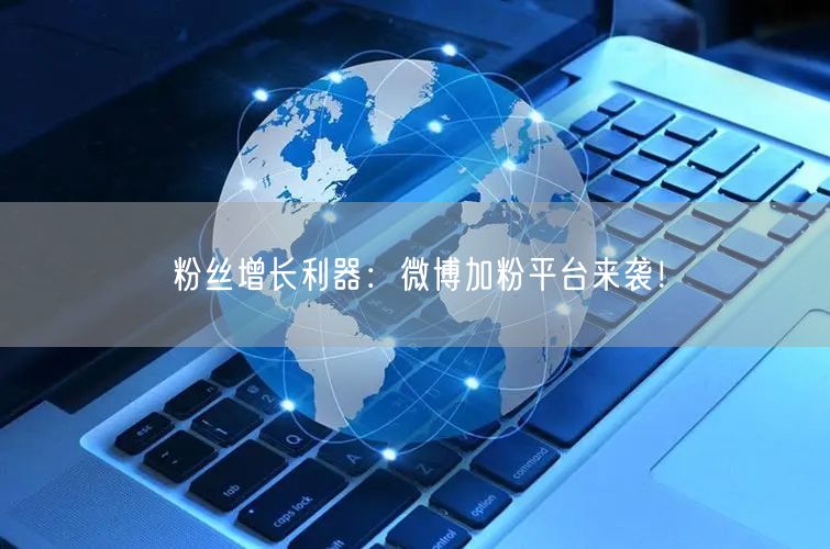 粉丝增长利器：微博加粉平台来袭！