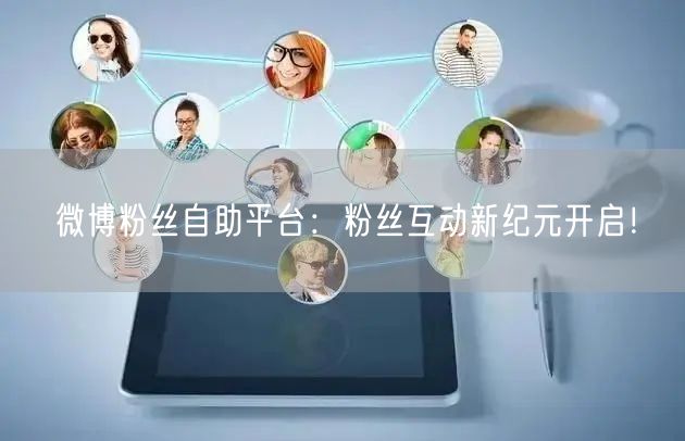 微博粉丝自助平台：粉丝互动新纪元开启！