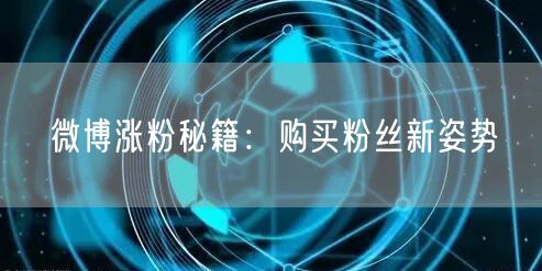 微博涨粉秘籍：购买粉丝新姿势