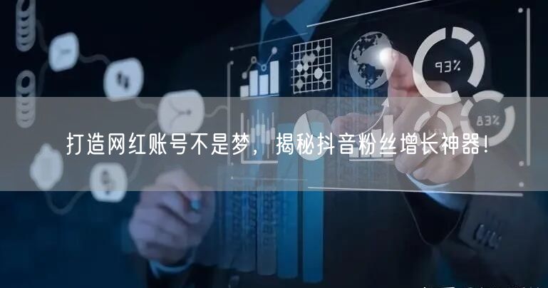 打造网红账号不是梦，揭秘抖音粉丝增长神器！