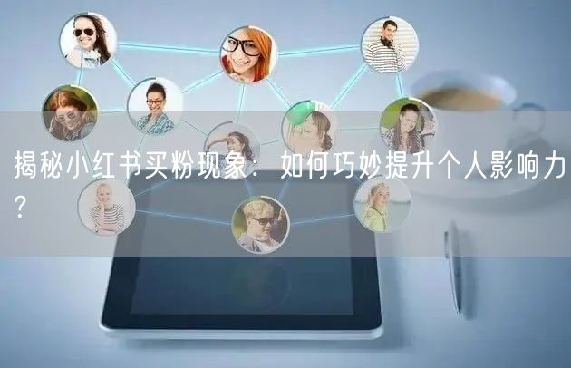揭秘小红书买粉现象：如何巧妙提升个人影响力？