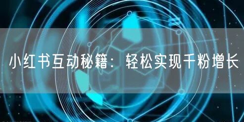 小红书互动秘籍：轻松实现千粉增长