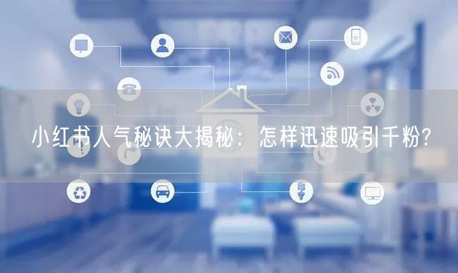 小红书人气秘诀大揭秘：怎样迅速吸引千粉?