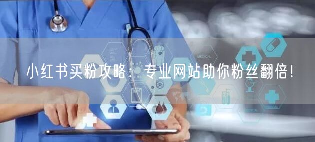 小红书买粉攻略：专业网站助你粉丝翻倍！