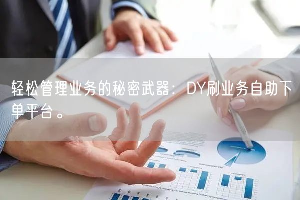 轻松管理业务的秘密武器：DY刷业务自助下单平台。