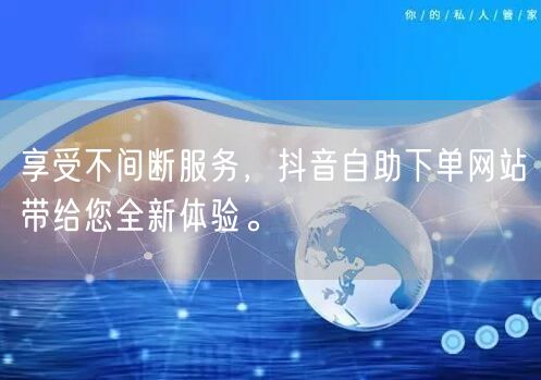 享受不间断服务，抖音