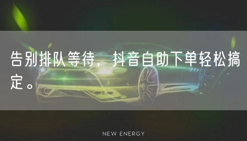 告别排队等待，抖音自助下单轻松搞定。