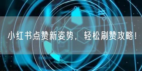 小红书点赞新姿势，轻松刷赞攻略！