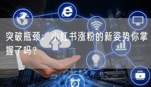 突破瓶颈：小红书涨粉的新姿势你掌握了吗？