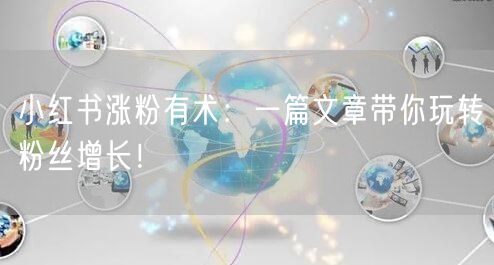 小红书涨粉有术：一篇文章带你玩转粉丝增长！
