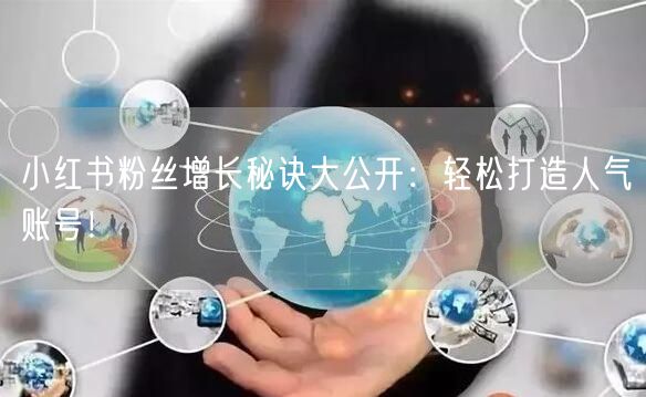 小红书粉丝增长秘诀大公开：轻松打造人气账号！