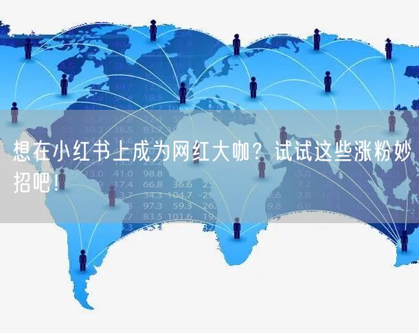 想在小红书上成为网红大咖？试试这些涨粉妙招吧！