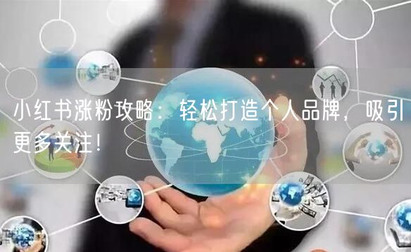 小红书涨粉攻略：轻松打造个人品牌，吸引更多关注！