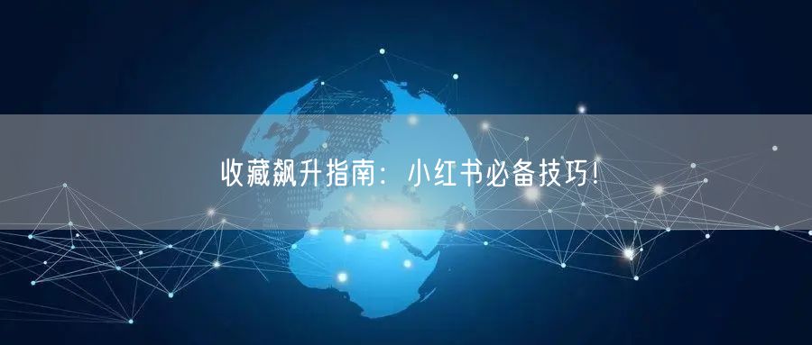 收藏飙升指南：小红书必备技巧！