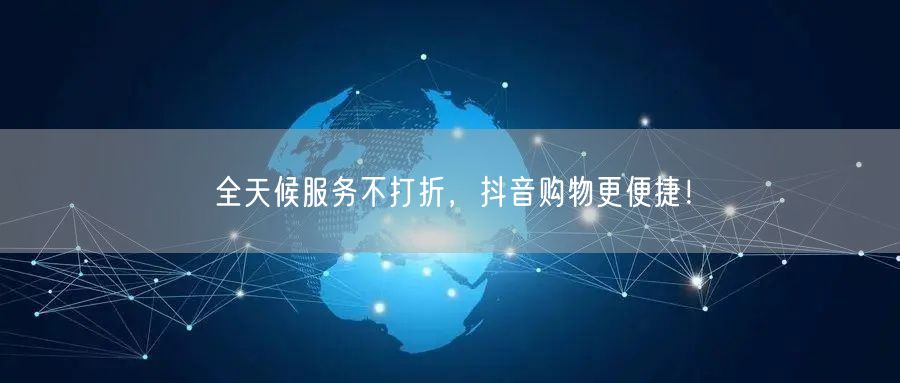 全天候服务不打折，抖音购物更便捷！