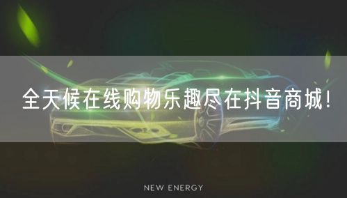 全天候在线购物乐趣尽在抖音商城！