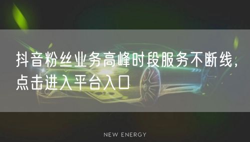 抖音粉丝业务高峰时段服务不断线，点击进入平台入口