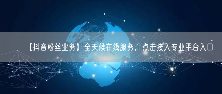【抖音粉丝业务】全天候在线服务，点击接入专业平台入口