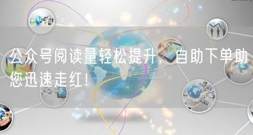 公众号阅读量轻松提升,自助下单助您迅速走红!