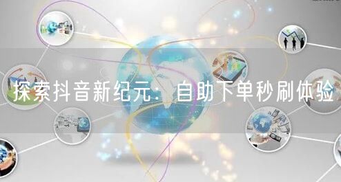 探索抖音新纪元：自助下单秒刷体验