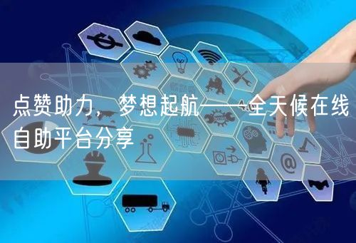 点赞助力，梦想起航——全天候在线自助平台分享