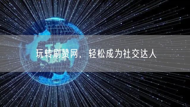 玩转刷赞网，轻松成为社交达人