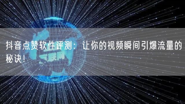 抖音点赞软件评测：让你的视频瞬间引爆流量的秘诀！