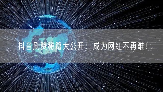 抖音刷赞秘籍大公开:成为网红不再难!