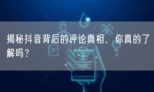 揭秘抖音背后的评论真相，你真的了解吗？