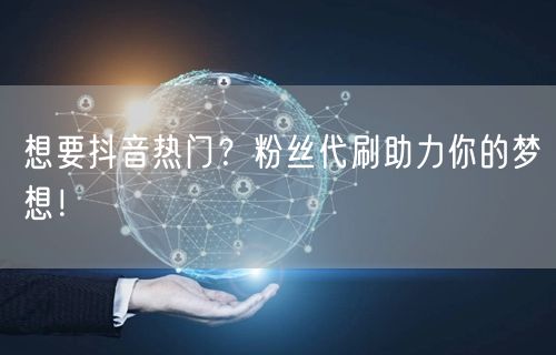 想要抖音热门?粉丝代刷助力你的梦想!