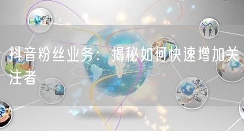 抖音粉丝业务:揭秘如何快速增加关注者