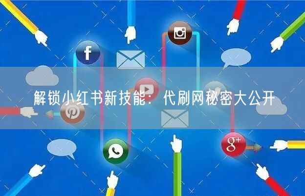 解锁小红书新技能:代刷网秘密大公开