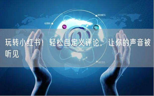 玩转小红书！轻松自定义评论，让你的声音被听见