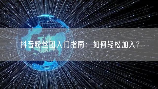 抖音粉丝团入门指南：如何轻松加入？