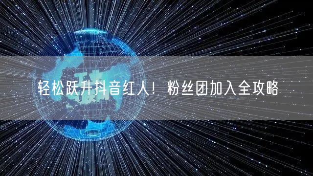 轻松跃升抖音红人！粉丝团加入全攻略
