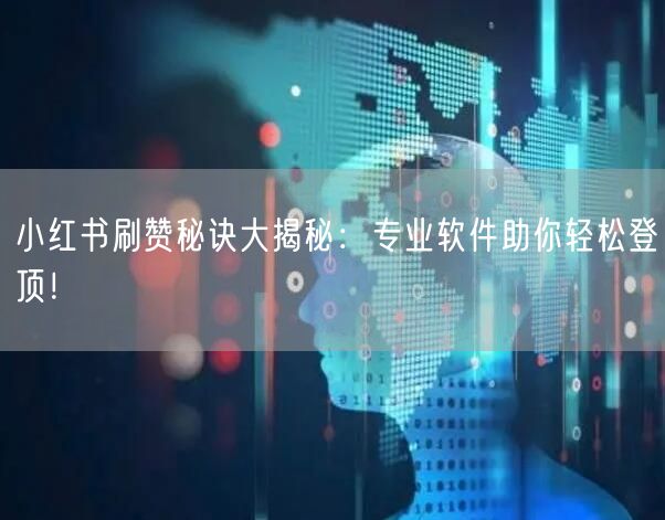 小红书刷赞秘诀大揭秘:专业软件助你轻松登顶!