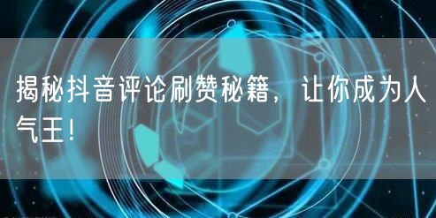 揭秘抖音评论刷赞秘籍，让你成为人气王！