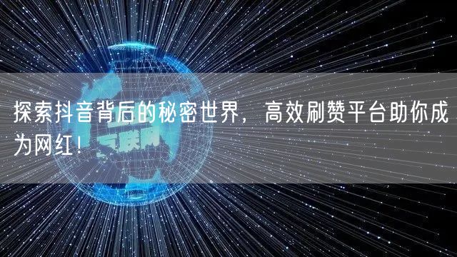 探索抖音背后的秘密世界，高效刷赞平台助你成为网红！