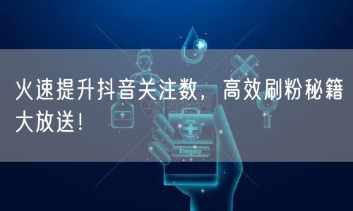 火速提升抖音关注数，高效刷粉秘籍大放送！