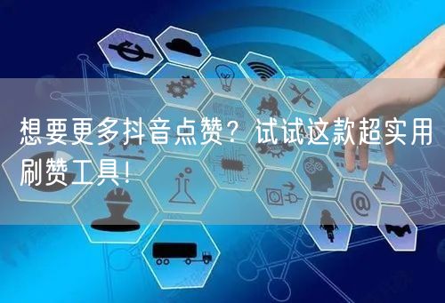 想要更多抖音点赞？试试这款超实用刷赞工具！