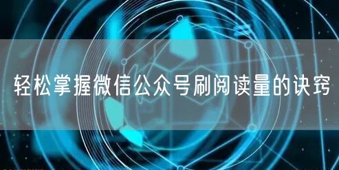 轻松掌握微信公众号刷阅读量的诀窍